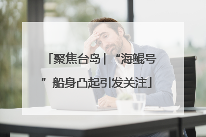 聚焦台岛│“海鲲号”船身凸起引发关注
