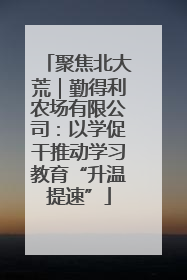 聚焦北大荒｜勤得利农场有限公司：以学促干推动学习教育“升温提速”