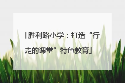 胜利路小学：打造“行走的课堂”特色教育