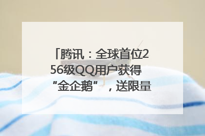 腾讯：全球首位256级QQ用户获得“金企鹅”，送限量版神秘惊喜等礼物