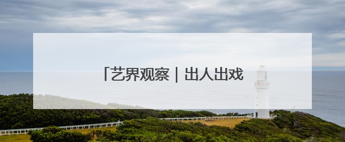 艺界观察｜出人出戏出观众，川剧做到了