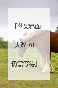 苹果界面大改 AI仍需等待