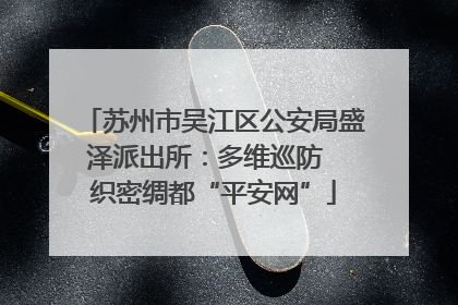 苏州市吴江区公安局盛泽派出所：多维巡防  织密绸都“平安网”