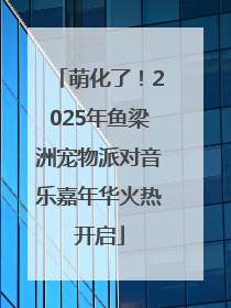 萌化了！2025年鱼梁洲宠物派对音乐嘉年华火热开启