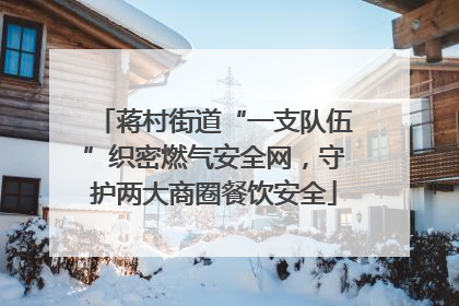 蒋村街道“一支队伍”织密燃气安全网，守护两大商圈餐饮安全