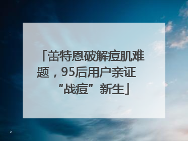 蕾特恩破解痘肌难题，95后用户亲证“战痘”新生