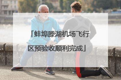 蚌埠滕湖机场飞行区预验收顺利完成