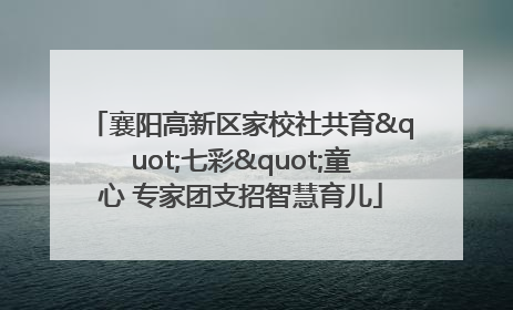 襄阳高新区家校社共育"七彩"童心 专家团支招智慧育儿