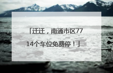 迁迁，南通市区7714个车位免费停！
