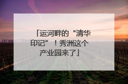运河畔的“清华印记”！秀洲这个产业园来了