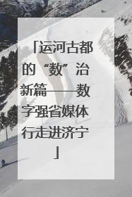 运河古都的“数”治新篇——数字强省媒体行走进济宁