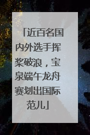 近百名国内外选手挥桨破浪，宝泉端午龙舟赛划出国际范儿