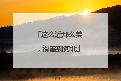 这么近那么美，滑雪到河北