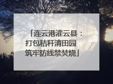 连云港灌云县：打包秸秆清田园 筑牢防线禁焚烧