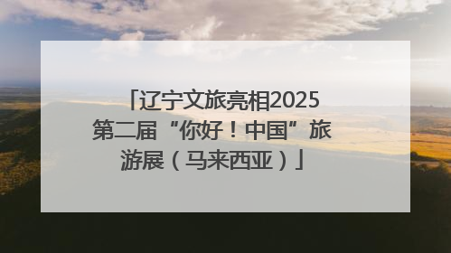 辽宁文旅亮相2025第二届“你好！中国”旅游展（马来西亚）