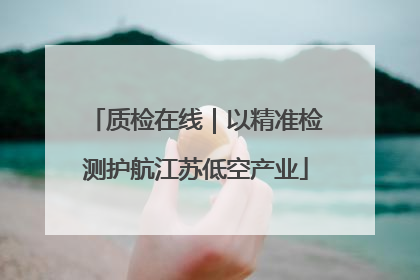 质检在线｜以精准检测护航江苏低空产业