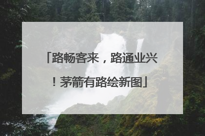 路畅客来，路通业兴！茅箭有路绘新图