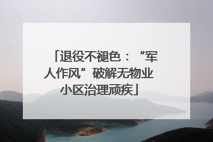 退役不褪色：“军人作风”破解无物业小区治理顽疾