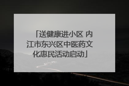 送健康进小区 内江市东兴区中医药文化惠民活动启动