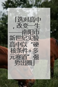 选对高中，改变一生——南阳市新世纪实验高中以“硬核条件+多元赛道”强势出圈