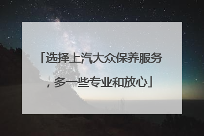 选择上汽大众保养服务，多一些专业和放心
