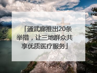 通武廊推出20条举措，让三地群众共享优质医疗服务