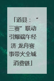 道县：“三赛”联动引爆端午经济 龙舟赛事带火全城消费链