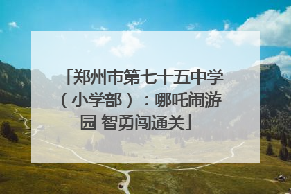 郑州市第七十五中学（小学部）：哪吒闹游园 智勇闯通关