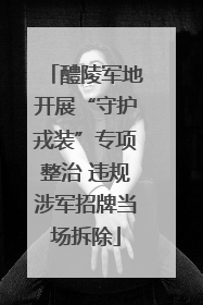 醴陵军地开展“守护戎装”专项整治 违规涉军招牌当场拆除