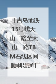 青岛地铁15号线天山一路至天山二路TBM右线区间顺利贯通