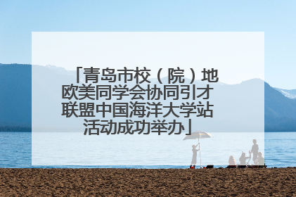 青岛市校（院）地欧美同学会协同引才联盟中国海洋大学站活动成功举办