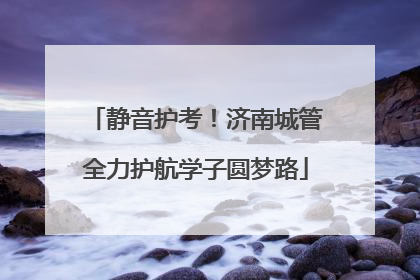 静音护考！济南城管全力护航学子圆梦路