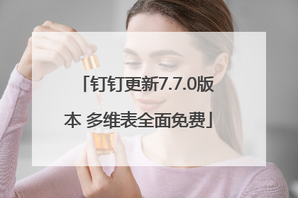钉钉更新7.7.0版本 多维表全面免费