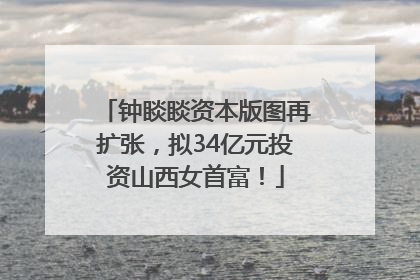 钟睒睒资本版图再扩张，拟34亿元投资山西女首富！