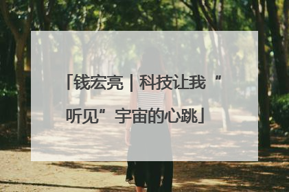 钱宏亮｜科技让我“听见”宇宙的心跳