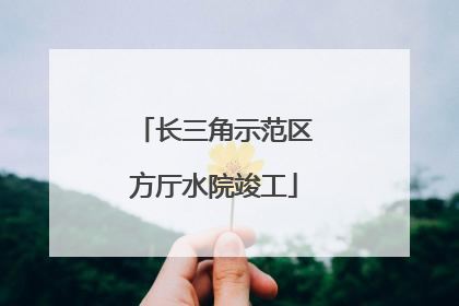 长三角示范区方厅水院竣工