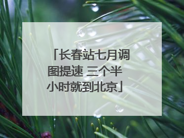 长春站七月调图提速 三个半小时就到北京