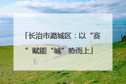 长治市潞城区：以“赛”赋能“城”势而上