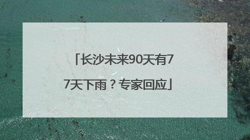 长沙未来90天有77天下雨？专家回应