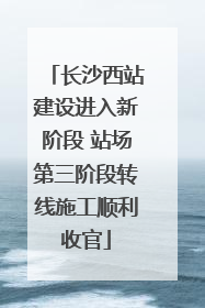 长沙西站建设进入新阶段 站场第三阶段转线施工顺利收官