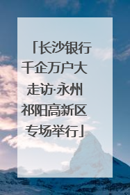 长沙银行千企万户大走访·永州祁阳高新区专场举行