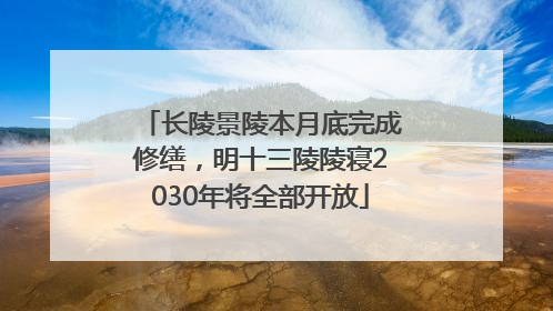 长陵景陵本月底完成修缮，明十三陵陵寝2030年将全部开放