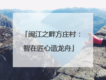 闽江之畔方庄村：智在匠心造龙舟