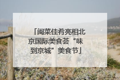 闽菜佳肴亮相北京国际美食荟“味到京城”美食节