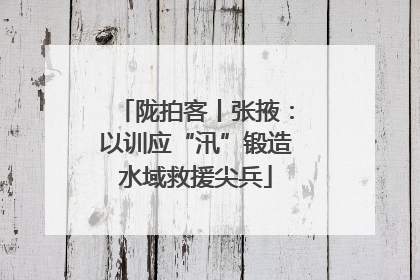 陇拍客丨张掖：以训应“汛”锻造水域救援尖兵