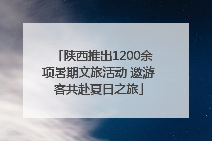陕西推出1200余项暑期文旅活动 邀游客共赴夏日之旅
