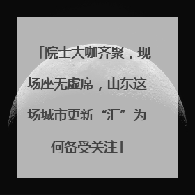 院士大咖齐聚，现场座无虚席，山东这场城市更新“汇”为何备受关注