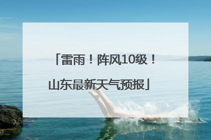 雷雨！阵风10级！山东最新天气预报