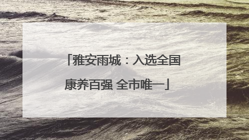 雅安雨城：入选全国康养百强 全市唯一