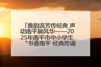 雅韵流芳传经典 声动南平展风华——2025年南平市中小学生“书香南平 经典传诵”中华经典诗文朗诵决赛圆满举行